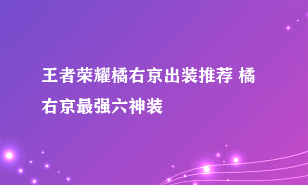 王者荣耀橘右京出装推荐 橘右京最强六神装