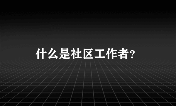 什么是社区工作者？