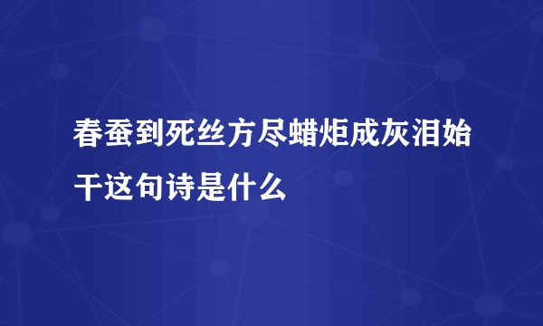 春蚕到死丝方尽蜡炬成灰泪始干这句诗是什么