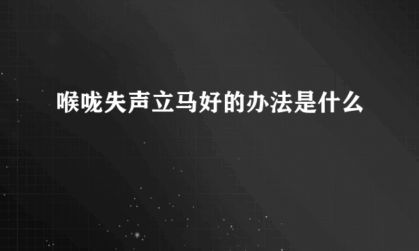 喉咙失声立马好的办法是什么