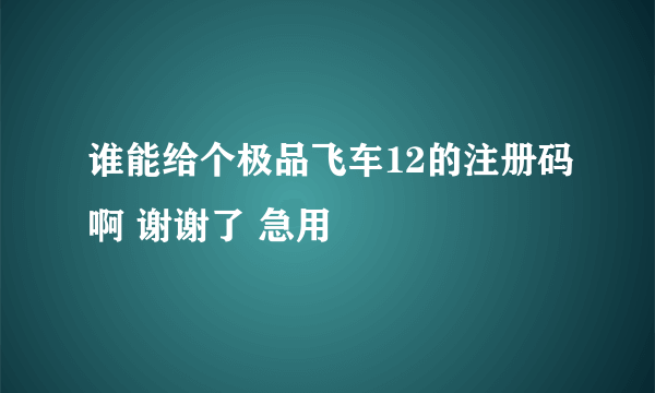 谁能给个极品飞车12的注册码啊 谢谢了 急用