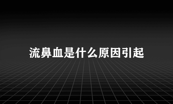 流鼻血是什么原因引起