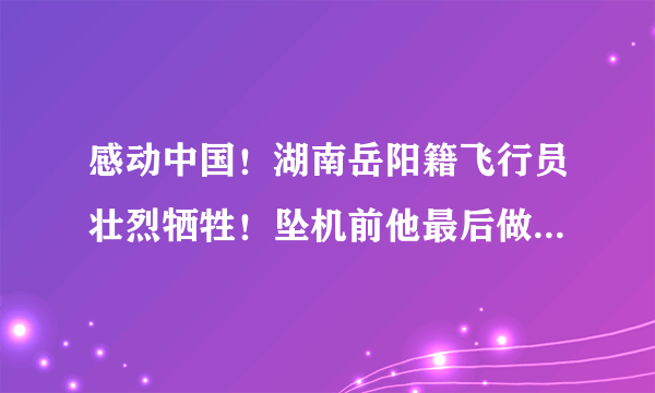 感动中国！湖南岳阳籍飞行员壮烈牺牲！坠机前他最后做了这样一件事……