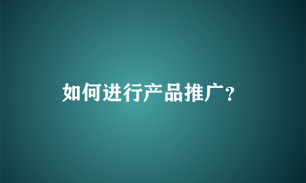 如何进行产品推广？