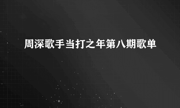 周深歌手当打之年第八期歌单