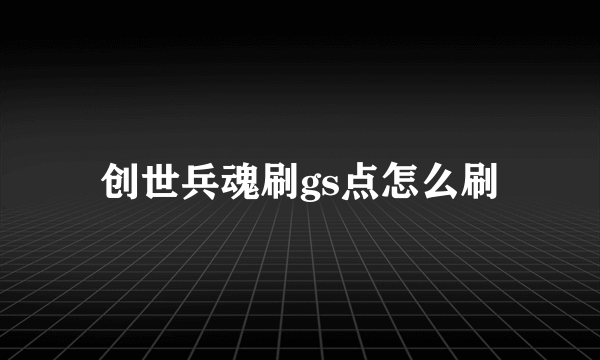 创世兵魂刷gs点怎么刷