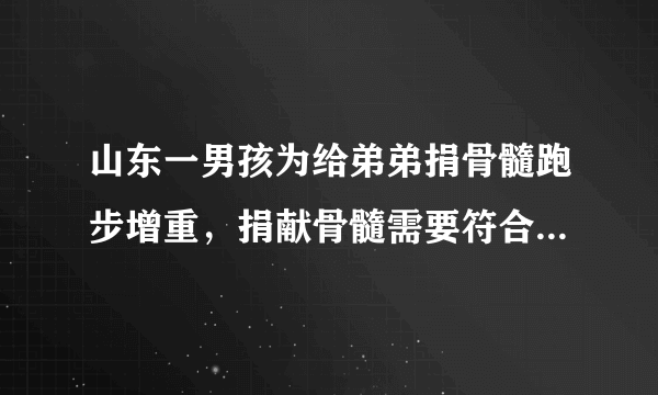 山东一男孩为给弟弟捐骨髓跑步增重，捐献骨髓需要符合哪些条件？