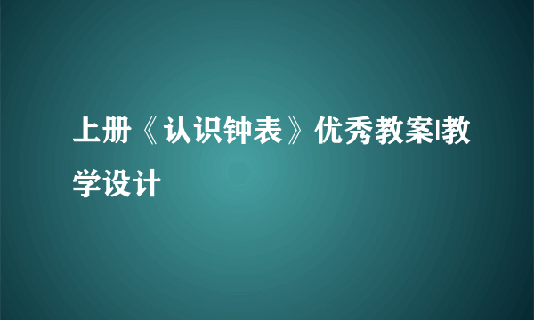 上册《认识钟表》优秀教案|教学设计