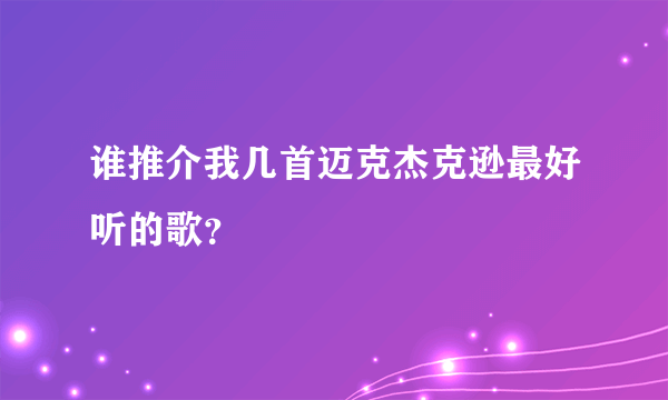 谁推介我几首迈克杰克逊最好听的歌？