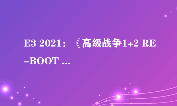 E3 2021：《高级战争1+2 RE-BOOT CAMP》公布