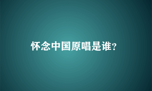 怀念中国原唱是谁？