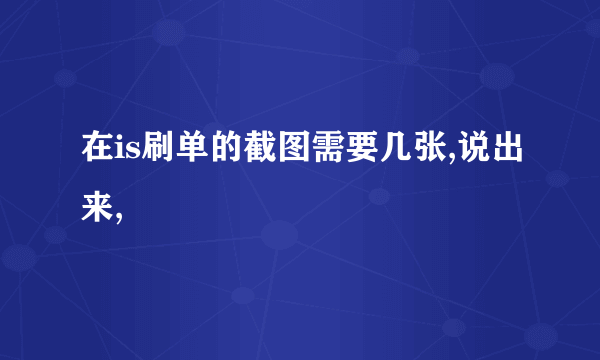 在is刷单的截图需要几张,说出来,