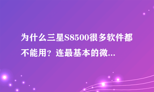 为什么三星S8500很多软件都不能用？连最基本的微信，播放器都不能安装