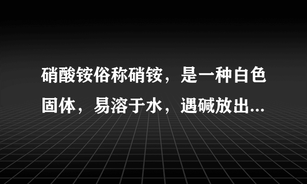 硝酸铵俗称硝铵，是一种白色固体，易溶于水，遇碱放出氨气，受到猛烈撞击时发生爆炸，其生成物有三种，且均为空气中含有的物质．（1）硝酸铵的物理性质有__；（2）硝酸铵受到猛烈撞击分解反应的化学方程式__；该反应前后氮元素的化合价分别是__．