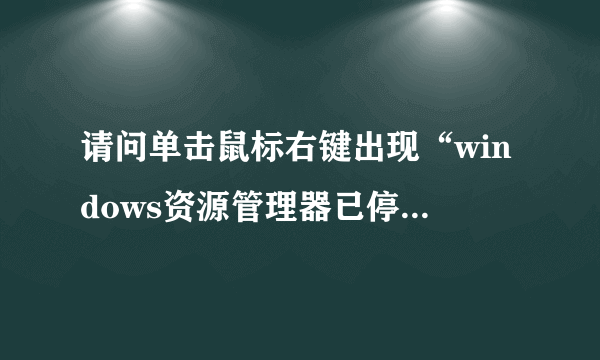 请问单击鼠标右键出现“windows资源管理器已停止工作”怎么处理,我用