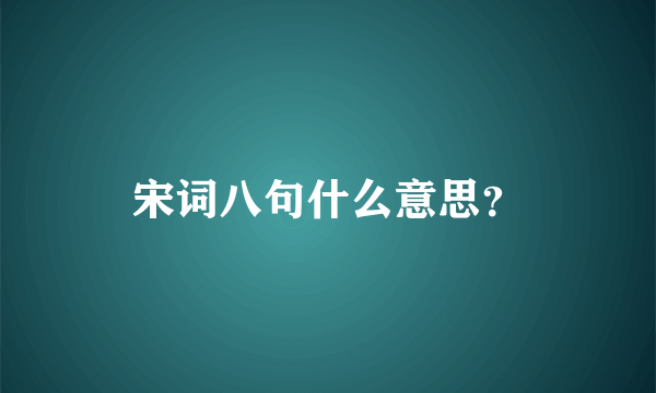 宋词八句什么意思？