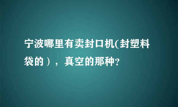 宁波哪里有卖封口机(封塑料袋的），真空的那种？