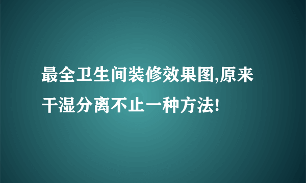 最全卫生间装修效果图,原来干湿分离不止一种方法!