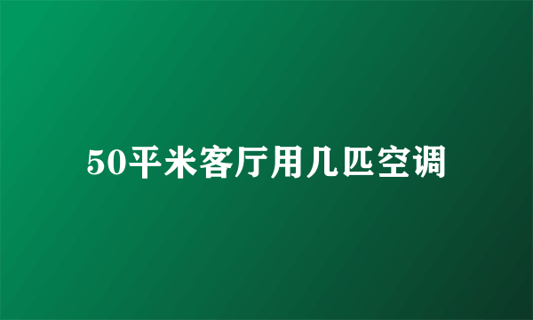 50平米客厅用几匹空调