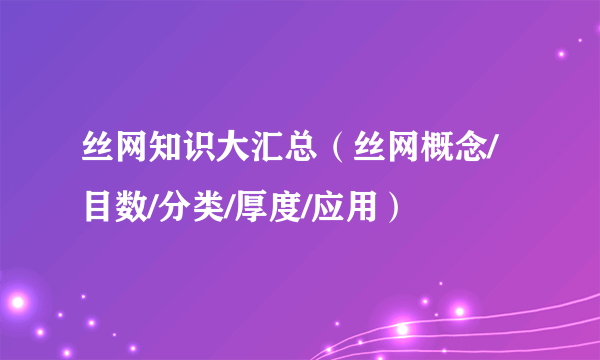 丝网知识大汇总（丝网概念/目数/分类/厚度/应用）