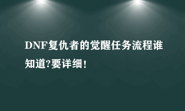 DNF复仇者的觉醒任务流程谁知道?要详细！