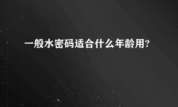 一般水密码适合什么年龄用?