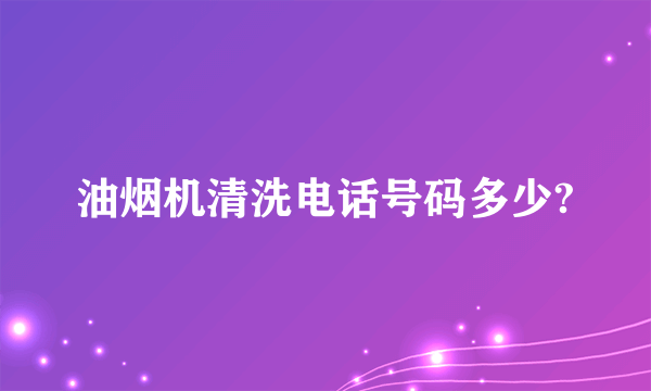 油烟机清洗电话号码多少?