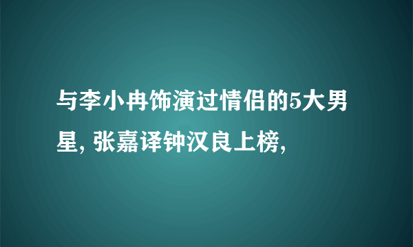 与李小冉饰演过情侣的5大男星, 张嘉译钟汉良上榜,