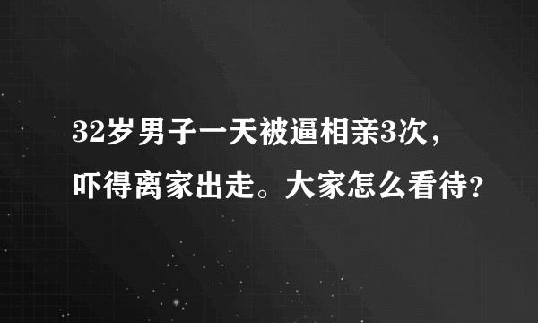 32岁男子一天被逼相亲3次，吓得离家出走。大家怎么看待？