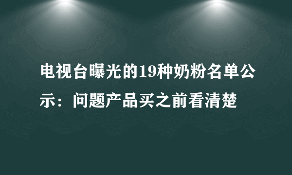 电视台曝光的19种奶粉名单公示：问题产品买之前看清楚