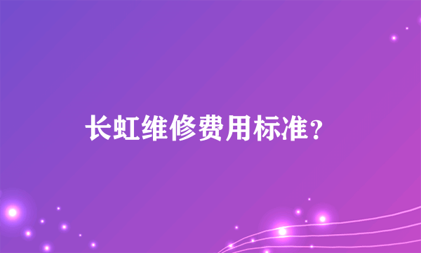 长虹维修费用标准？