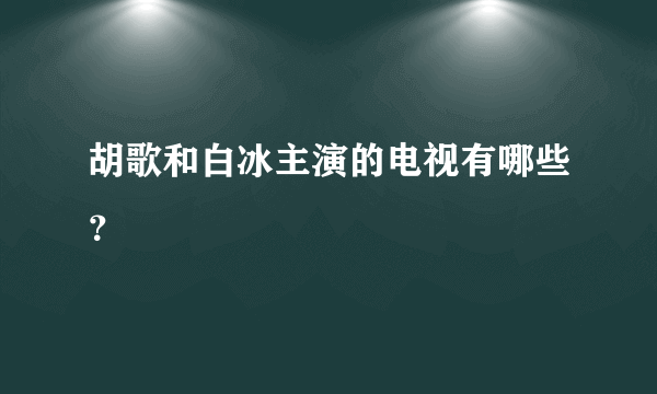 胡歌和白冰主演的电视有哪些？