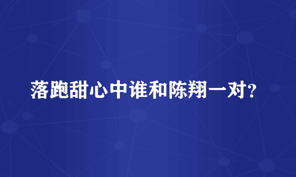 落跑甜心中谁和陈翔一对？