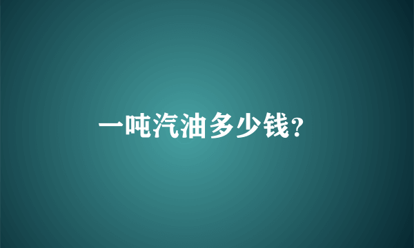 一吨汽油多少钱？