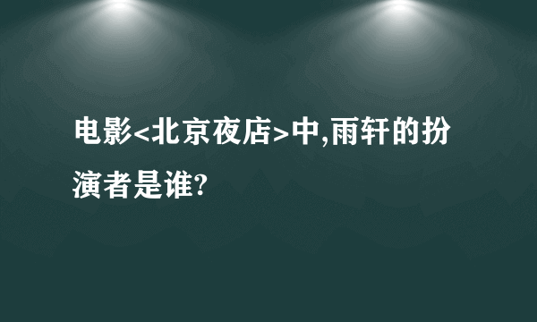 电影<北京夜店>中,雨轩的扮演者是谁?