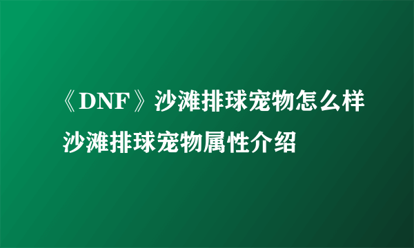 《DNF》沙滩排球宠物怎么样 沙滩排球宠物属性介绍