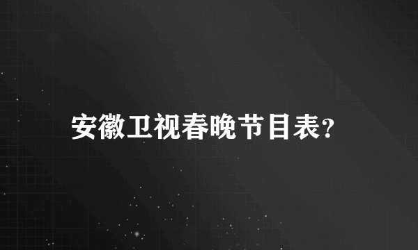 安徽卫视春晚节目表？