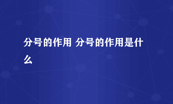 分号的作用 分号的作用是什么