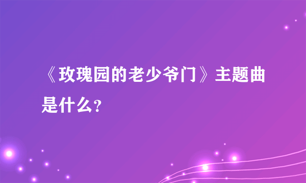 《玫瑰园的老少爷门》主题曲是什么？