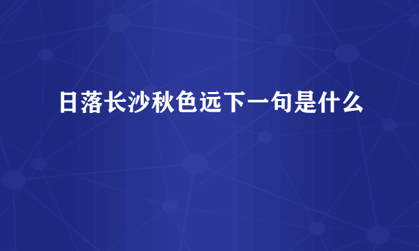 日落长沙秋色远下一句是什么