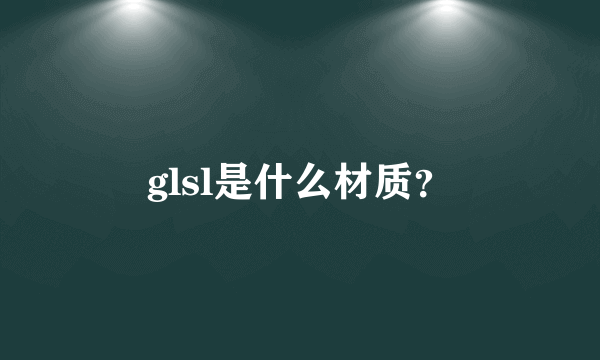 glsl是什么材质？