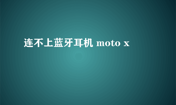 连不上蓝牙耳机 moto x