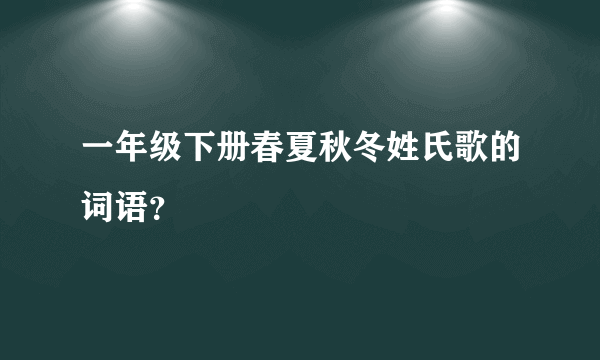 一年级下册春夏秋冬姓氏歌的词语？