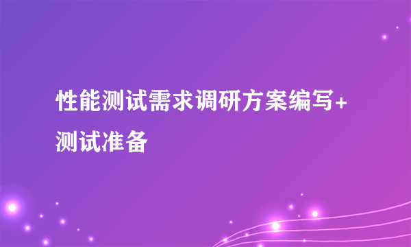 性能测试需求调研方案编写+测试准备