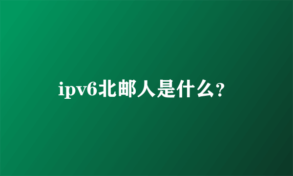 ipv6北邮人是什么？