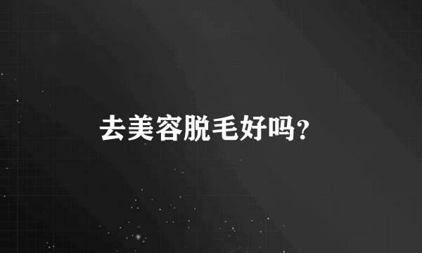 去美容脱毛好吗？