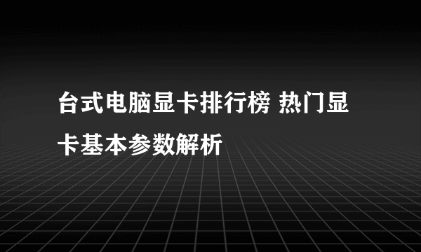 台式电脑显卡排行榜 热门显卡基本参数解析