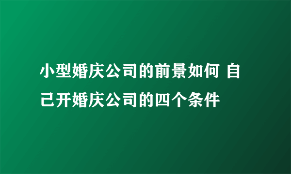 小型婚庆公司的前景如何 自己开婚庆公司的四个条件