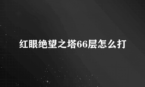 红眼绝望之塔66层怎么打