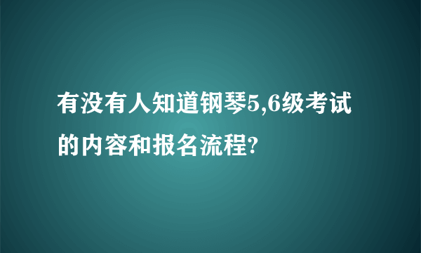 有没有人知道钢琴5,6级考试的内容和报名流程?